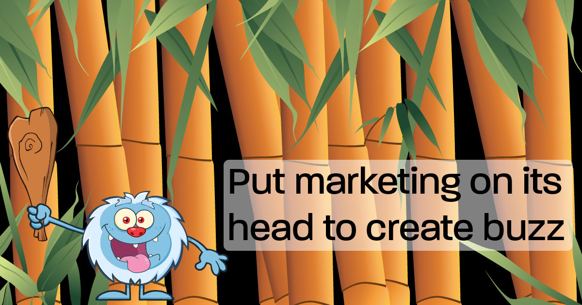 Put marketing on its head to create buzz