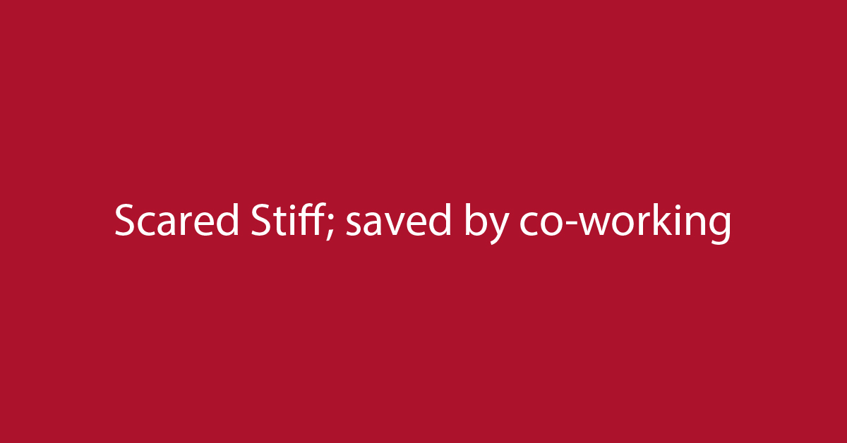 Scared Stiff; saved by co-working
